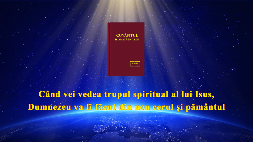 Când vei vedea trupul spiritual al lui Isus, Dumnezeu va fi făcut din nou cerul și pământul